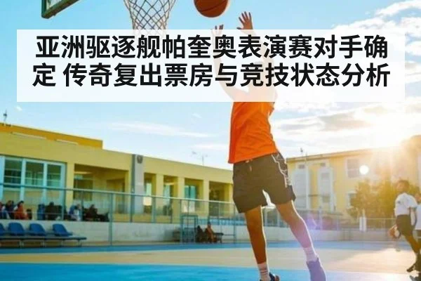 亚洲驱逐舰帕奎奥表演赛对手确定 传奇复出票房与竞技状态分析